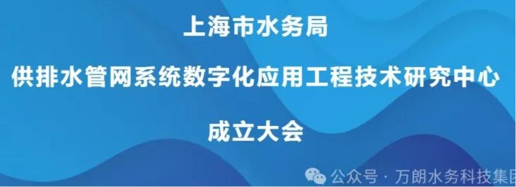 喜讯 | 上海市水务局“供排水管网系统数字化应用工程技术研究中心”在万朗集团成立